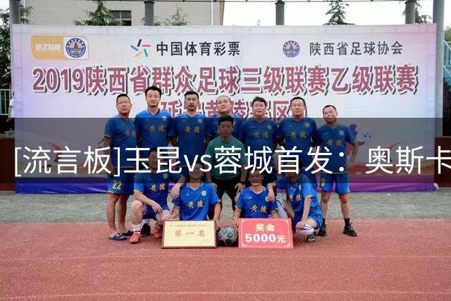 [流言板]玉昆vs蓉城首发：奥斯卡PK费利佩，布尼亚明、韦世豪首发